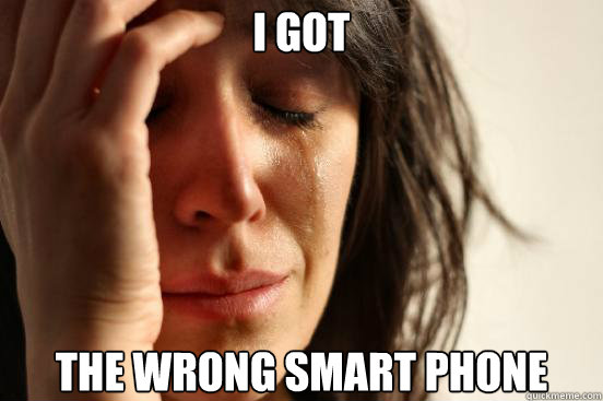 I got the wrong Smart Phone  First World Problems