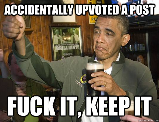 Accidentally upvoted a post fuck it, Keep it  Upvoting Obama