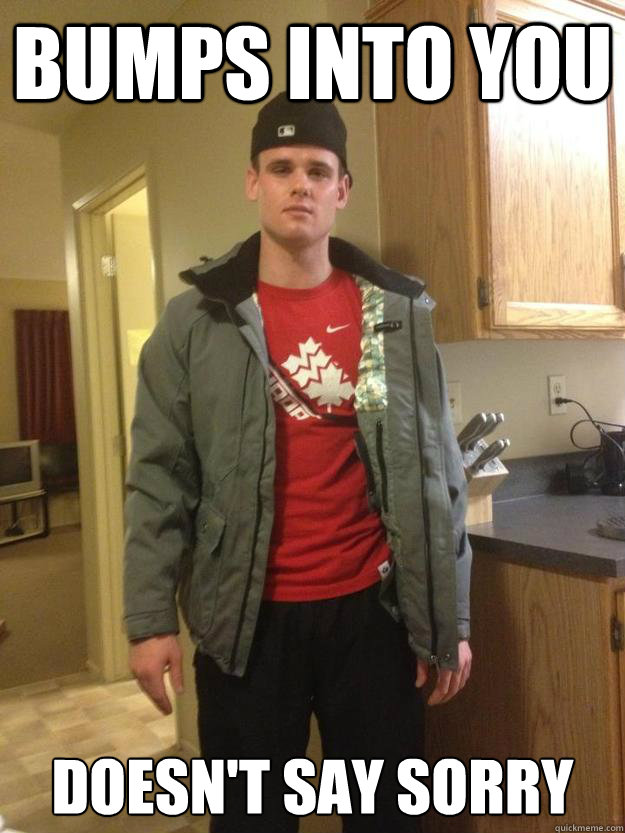 bumps into you doesn't say sorry  Canadian Scumbag Steve