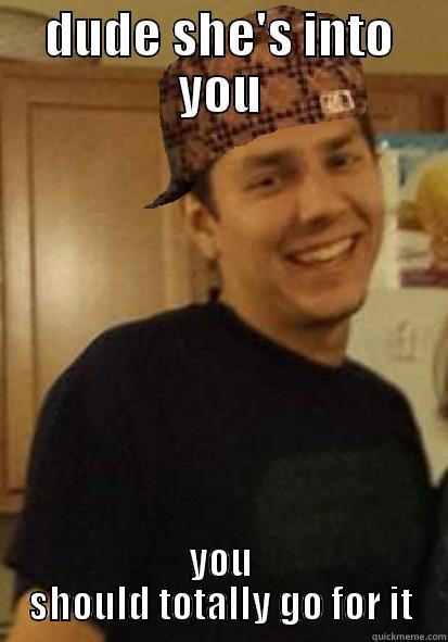 DUDE SHE'S INTO YOU YOU SHOULD TOTALLY GO FOR IT Misc