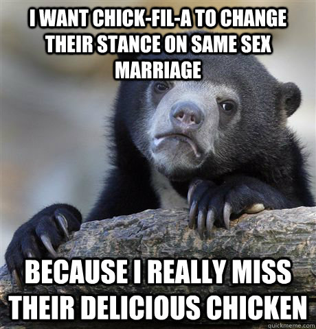 I want Chick-fil-a to change their stance on same sex marriage Because I really miss their delicious chicken   Confession Bear
