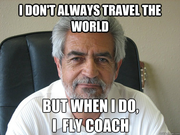 I don't always travel the world But when I do,                              i  fly coach  