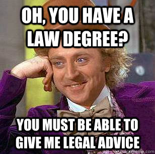 oh, you have a law degree? You must be able to give me legal advice  Condescending Wonka
