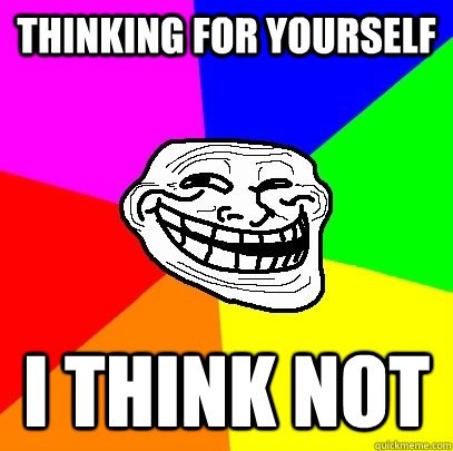 thinking for yourself i think not   Troll Face