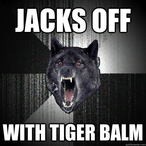 Jacks off With Tiger Balm  Insanity Wolf