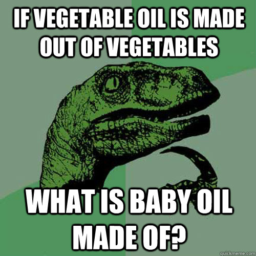 IF vegetable oil is made out of vegetables What is baby oil made of? - IF vegetable oil is made out of vegetables What is baby oil made of?  Philosoraptor
