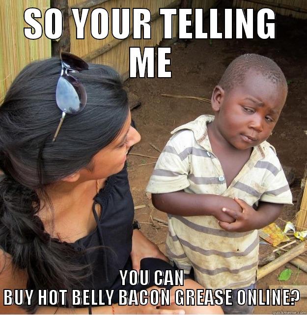SO YOUR TELLING ME YOU CAN BUY HOT BELLY BACON GREASE ONLINE? Skeptical Third World Kid
