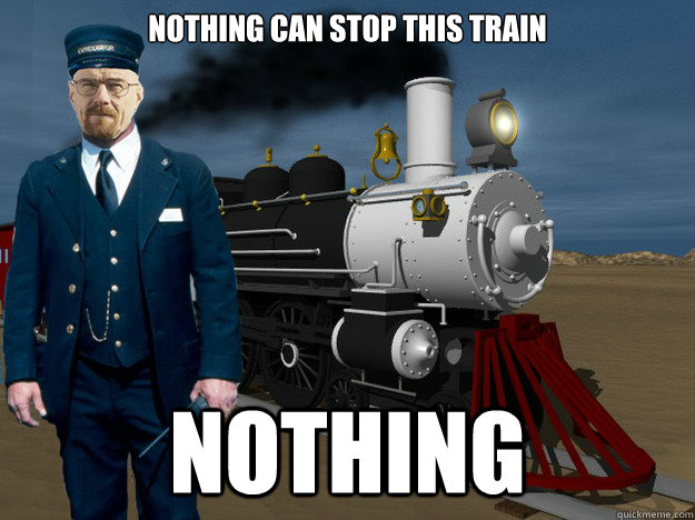 Nothing can stop this train NOTHING - Nothing can stop this train NOTHING  chemicalengineer