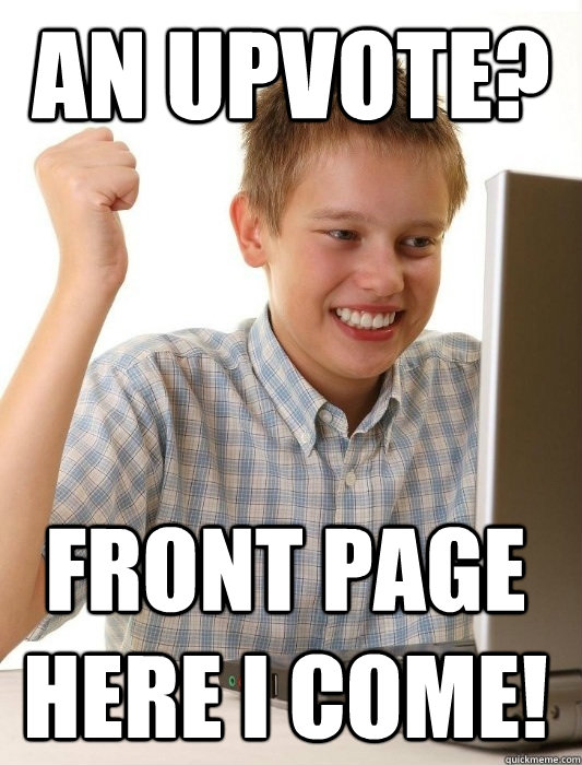 An upvote? Front page here i come!  First Day on the Internet Kid
