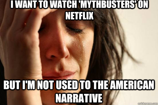 I want to watch 'mythbusters' on netflix But i'm not used to the American narrative  First World Problems