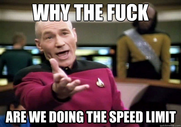 WHY THE FUCK are we doing the speed limit - WHY THE FUCK are we doing the speed limit  Why The Fuck Picard