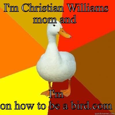 I'M CHRISTIAN WILLIAMS MOM AND  I'M ON HOW TO BE A BIRD.COM Tech Impaired Duck