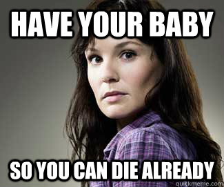 Have your baby so you can die already - Have your baby so you can die already  Scumbag lori
