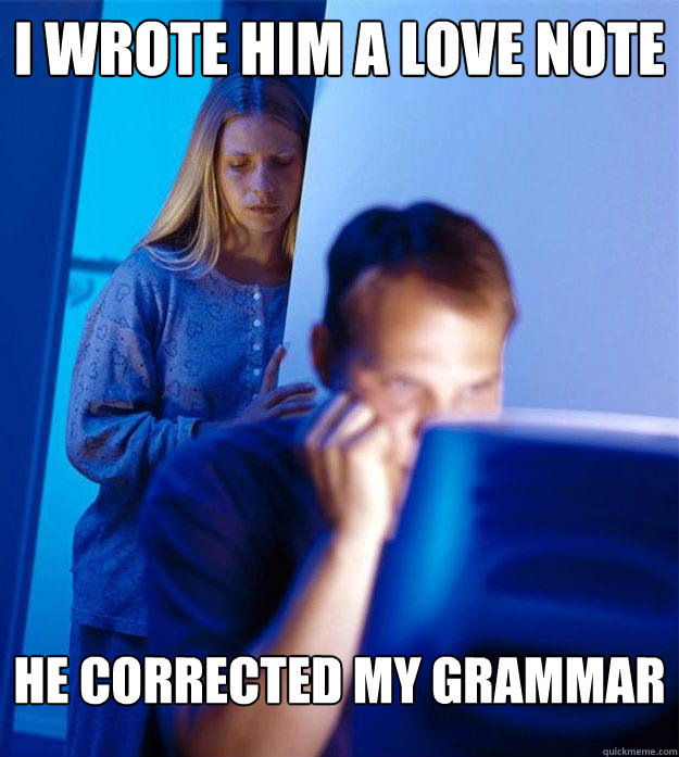 I wrote him a love note He corrected my grammar  Redditors Wife