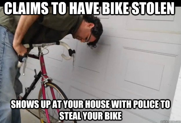 Claims to have bike stolen Shows up at your house with police to steal your bike - Claims to have bike stolen Shows up at your house with police to steal your bike  Scumbag Redditor Bike Thief