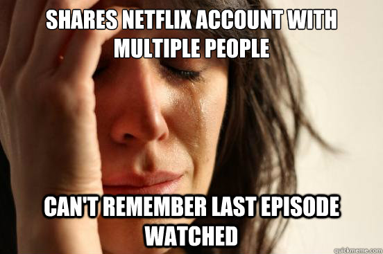 Shares Netflix account with multiple people Can't remember last episode watched   First World Problems