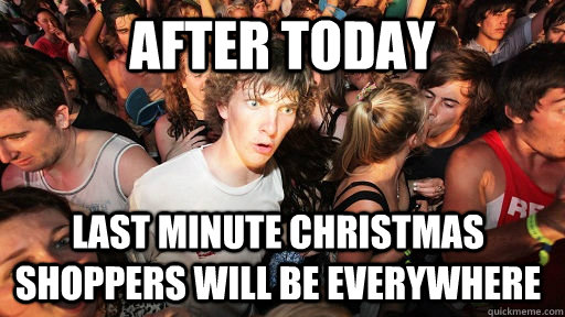 after today last minute christmas shoppers will be everywhere  Sudden Clarity Clarence