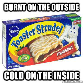 burnt on the outside cold on the inside - burnt on the outside cold on the inside  Scumbag Toaster Strudel