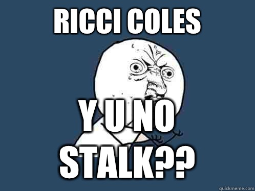 Ricci Coles  y u no stalk??  Y U No