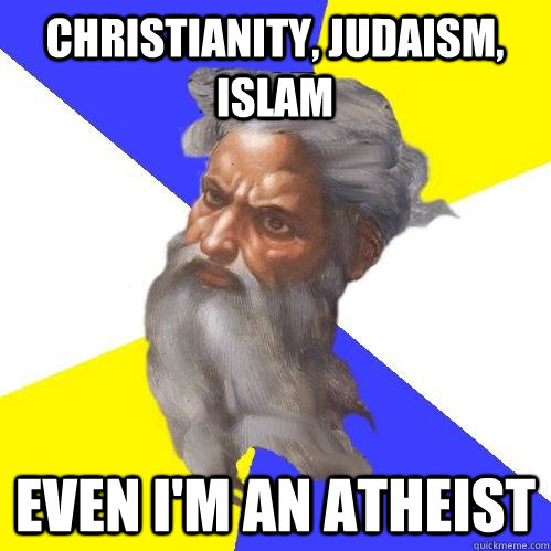 CHRistIANITY, Judaism, islam even i'm an atheist  Advice God