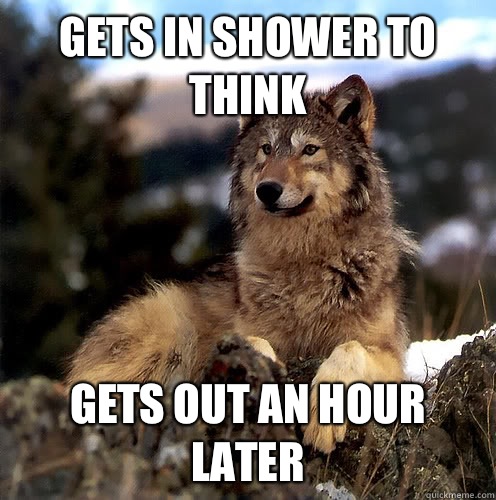 Gets in shower to think Gets out an hour later  Aspie Wolf