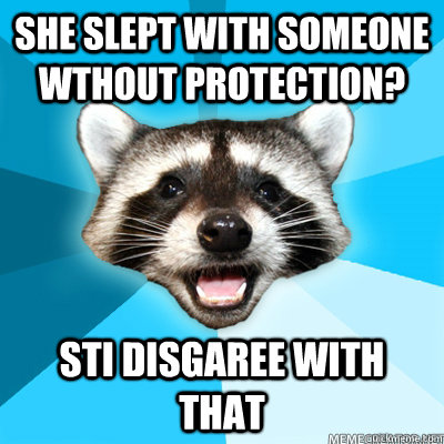 She slept with someone wthout protection? STI disgaree with that  Lame Pun Raccoon