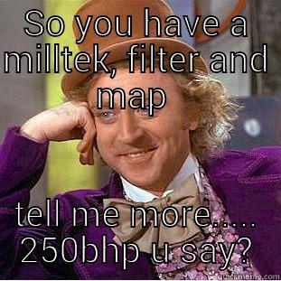 SO YOU HAVE A MILLTEK, FILTER AND MAP  TELL ME MORE..... 250BHP U SAY? Condescending Wonka