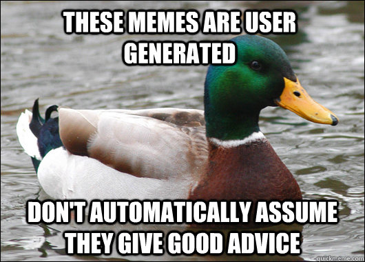 These memes are user generated Don't automatically assume they give good advice  - These memes are user generated Don't automatically assume they give good advice   Actual Advice Mallard