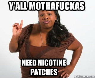 Y'all mothafuckas Need nicotine patches - Y'all mothafuckas Need nicotine patches  Yall need Jesus