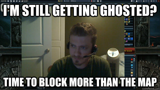 I'm still getting ghosted? Time to block more than the map  AngryTestie