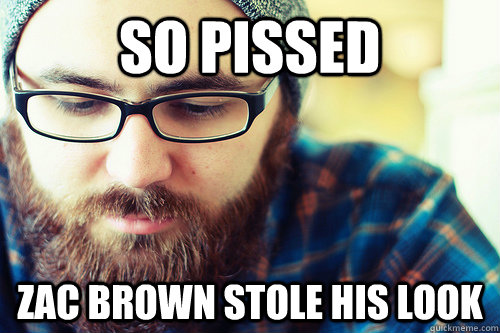 so pissed zac brown stole his look  Hipster Problems