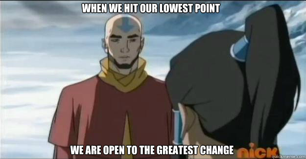 When we hit our lowest point We are open to the greatest change - When we hit our lowest point We are open to the greatest change  Poetic Aang