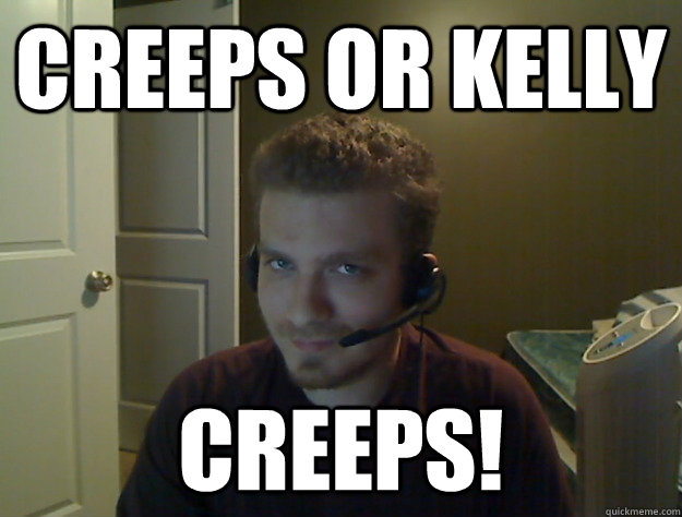 CREEPS OR KELLY CREEPS!  AngryTestie