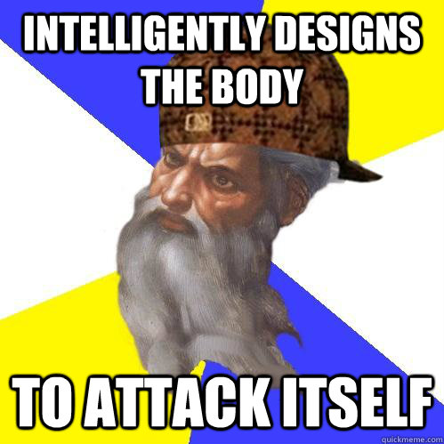 intelligently designs the body to attack itself  Scumbag Advice God