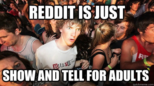 Reddit is just show and tell for adults  Sudden Clarity Clarence