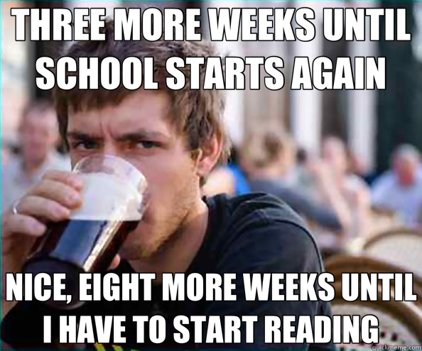 THREE MORE WEEKS UNTIL SCHOOL STARTS AGAIN NICE, EIGHT MORE WEEKS UNTIL I HAVE TO START READING  Lazy College Senior