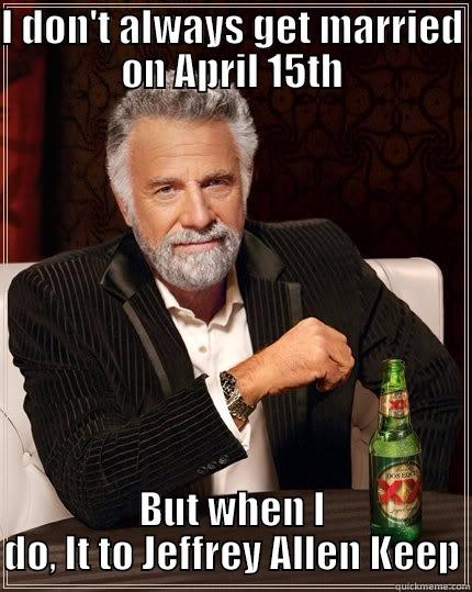 Here's to table #20 - I DON'T ALWAYS GET MARRIED ON APRIL 15TH BUT WHEN I DO, IT TO JEFFREY ALLEN KEEP The Most Interesting Man In The World