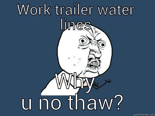 WORK TRAILER WATER LINES WHY U NO THAW?  Y U No