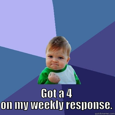  GOT A 4 ON MY WEEKLY RESPONSE. Success Kid