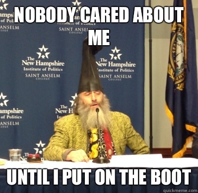 Nobody cared about me Until i put on the boot  Vermin Supreme