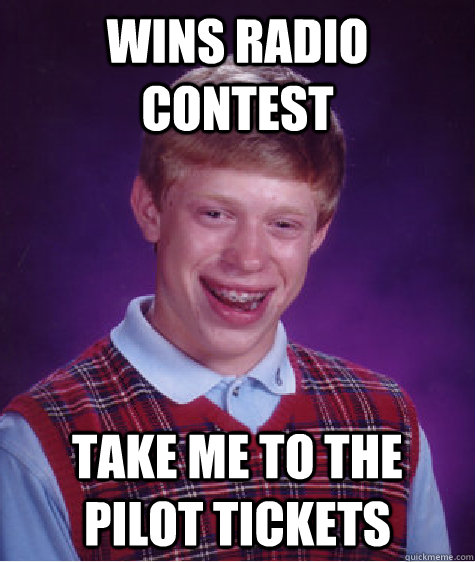 Wins radio contest Take me to the pilot tickets  Bad Luck Brian
