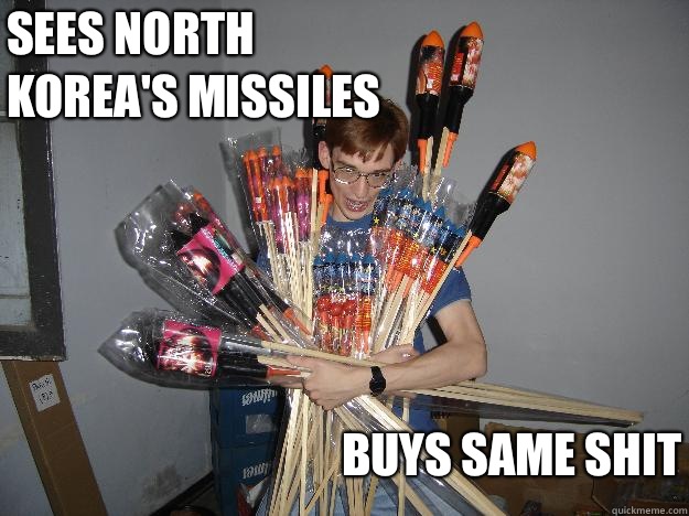 Sees North Korea's missiles Buys same shit  Crazy Fireworks Nerd