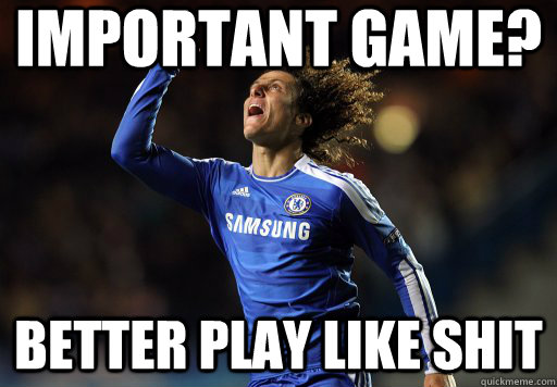 Important Game? Better play like shit - Important Game? Better play like shit  Scumbag David Luiz