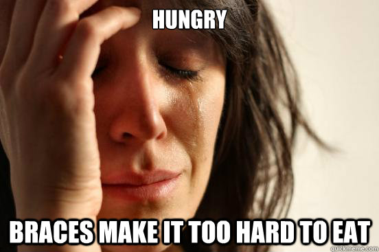 Hungry Braces make it too hard to eat - Hungry Braces make it too hard to eat  First World Problems