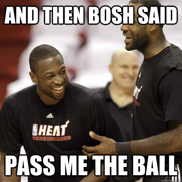 and then Bosh said pass me the ball  - and then Bosh said pass me the ball   lebron and wade laughing