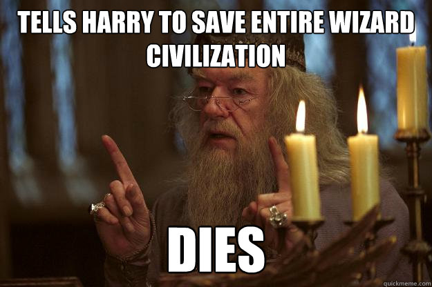 Tells Harry to save entire wizard civilization dies  Scumbag Dumbledore