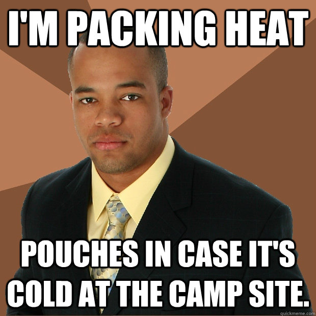 I'm packing heat pouches in case it's cold at the camp site.  Successful Black Man
