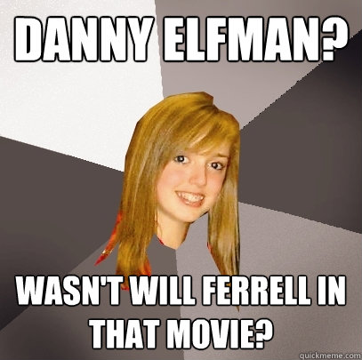 Danny Elfman? Wasn't Will Ferrell in that movie? - Danny Elfman? Wasn't Will Ferrell in that movie?  Musically Oblivious 8th Grader