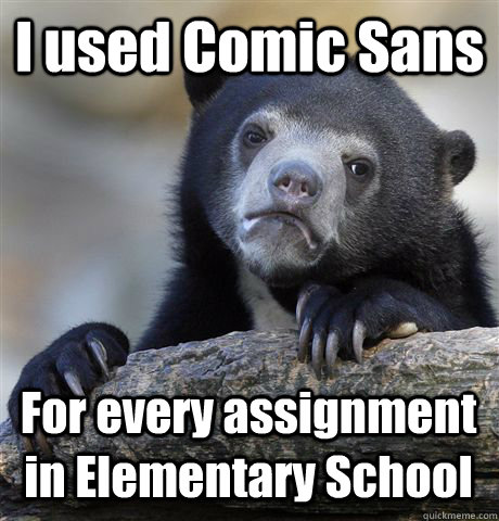 I used Comic Sans  For every assignment in Elementary School  Confession Bear