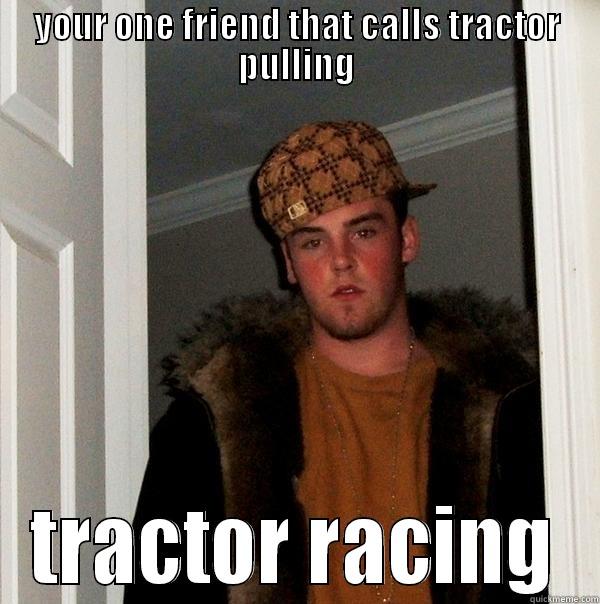 YOUR ONE FRIEND THAT CALLS TRACTOR PULLING TRACTOR RACING Scumbag Steve